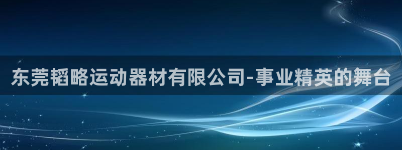 意昂4娱乐代理怎么样：东莞韬略运动器材有限公司-事业精英的舞