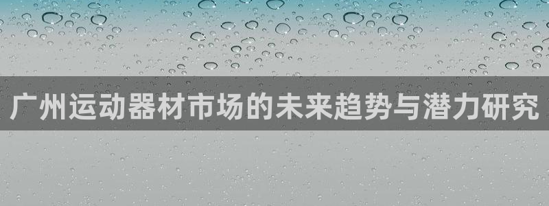 意昂4官网：广州运动器材市场的未来趋势与潜力研究