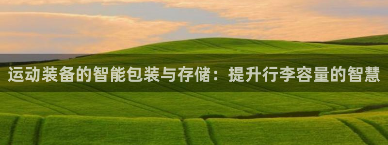 意昂体育4招商电话地址是多少：运动装备的智能包装与存储：提升