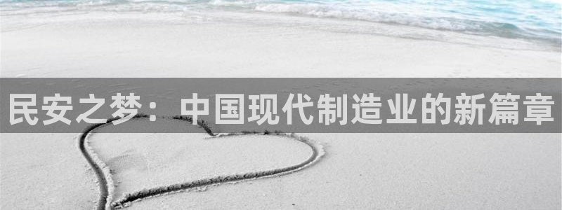 意昂体育4平台注册流程图：民安之梦：中国现代制造业的新篇章