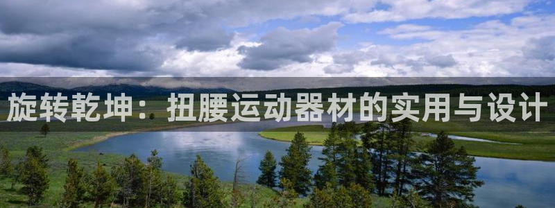 意昂4官方：旋转乾坤：扭腰运动器材的实用与设计