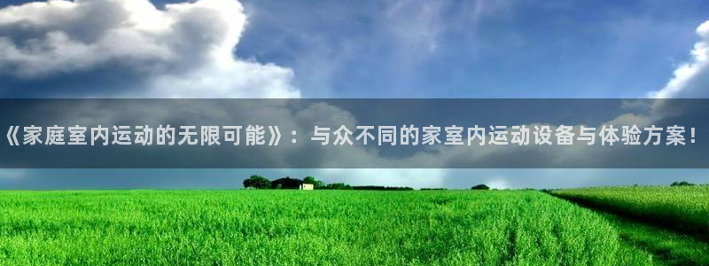 意昂体育4注册：《家庭室内运动的无限可能》：与众不同