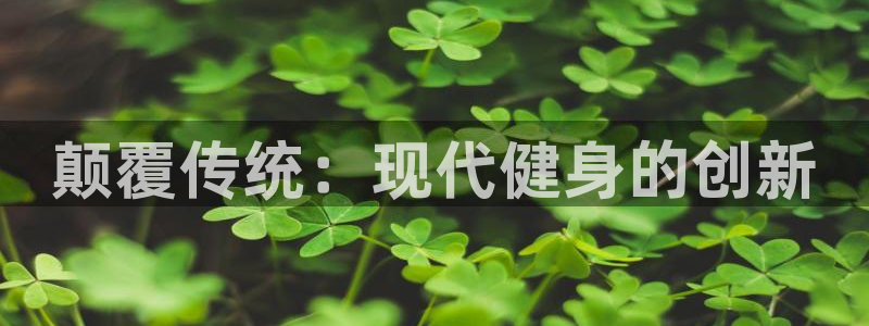 意昂体育4招商电话号码是多少号：颠覆传统：现代健身的