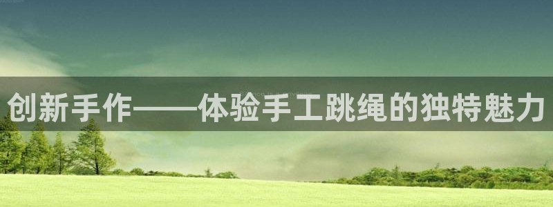 意昂体育4平台注册：创新手作——体验手工跳绳的独特魅力