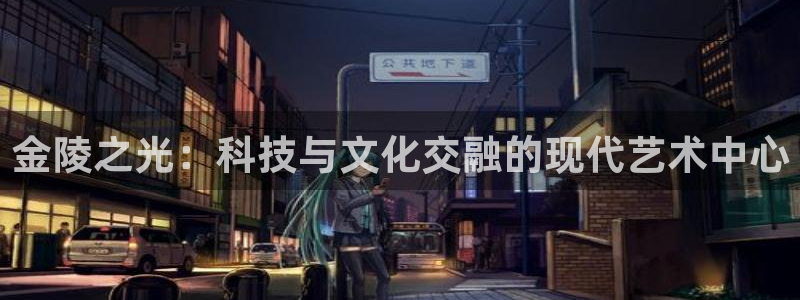 意昂体育4平台假的吗是真的吗：金陵之光：科技与文化交融的现代
