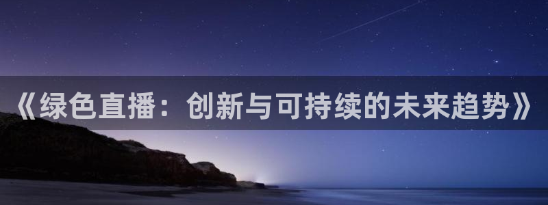 飞速足球直播官网：《绿色直播：创新与可持续的未来趋势》