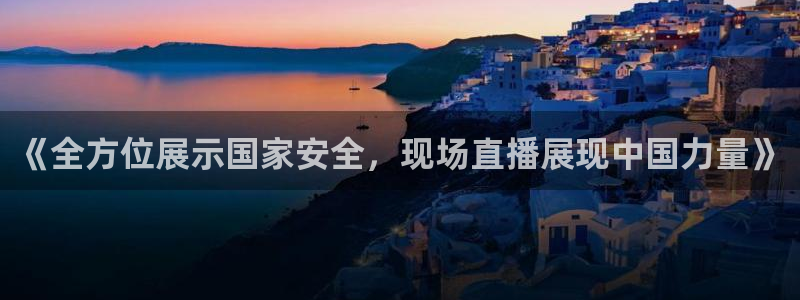 飞速直播jrs篮球：《全方位展示国家安全，现场直播展现中国力量》