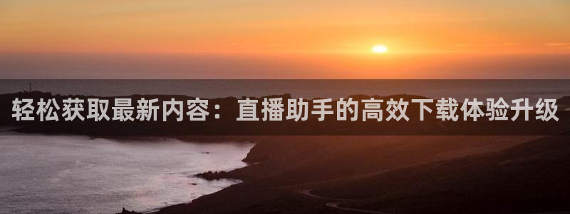 飞速极速体育直播：轻松获取最新内容：直播助手的高效下载体验升级